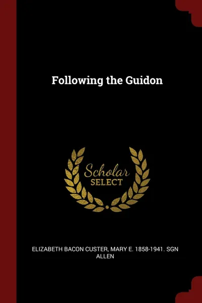 Обложка книги Following the Guidon, Elizabeth Bacon Custer, Mary E. 1858-1941. sgn Allen