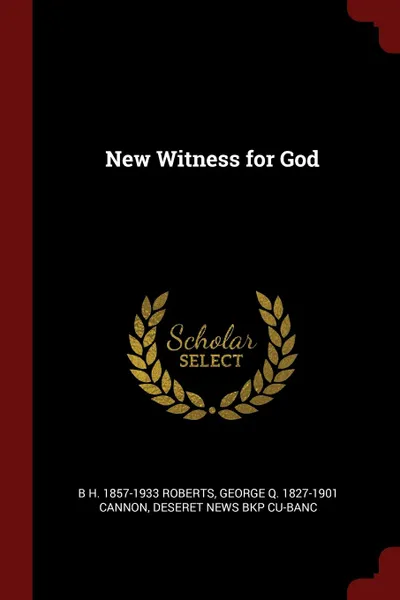 Обложка книги New Witness for God, B H. 1857-1933 Roberts, George Q. 1827-1901 Cannon, Deseret News bkp CU-BANC