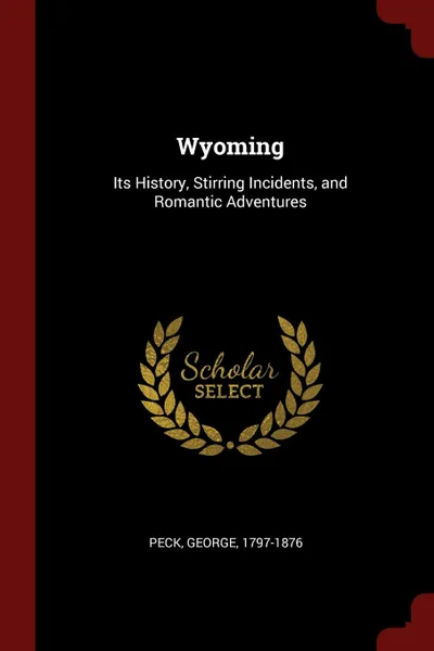 Обложка книги Wyoming. Its History, Stirring Incidents, and Romantic Adventures, George Peck