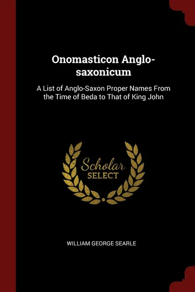 Обложка книги Onomasticon Anglo-saxonicum. A List of Anglo-Saxon Proper Names From the Time of Beda to That of King John, William George Searle