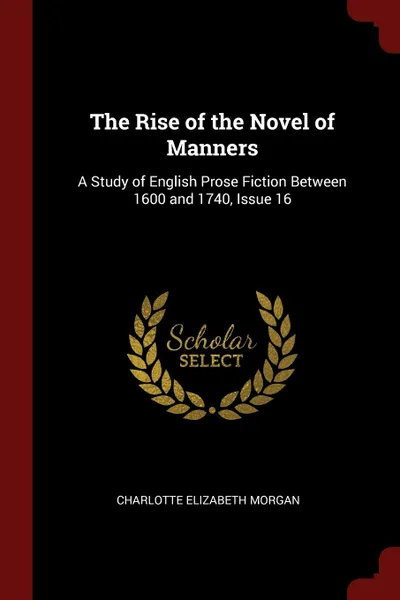 Обложка книги The Rise of the Novel of Manners. A Study of English Prose Fiction Between 1600 and 1740, Issue 16, Charlotte Elizabeth Morgan