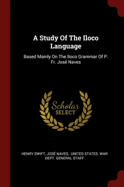 Обложка книги A Study Of The Iloco Language. Based Mainly On The Iloco Grammar Of P. Fr. Jose Naves, Henry Swift, José Naves