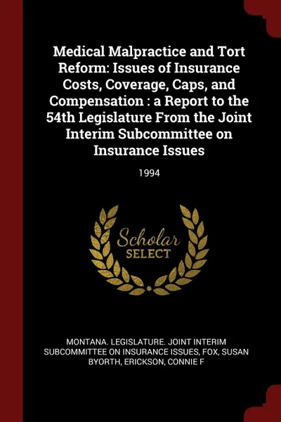 Обложка книги Medical Malpractice and Tort Reform. Issues of Insurance Costs, Coverage, Caps, and Compensation : a Report to the 54th Legislature From the Joint Interim Subcommittee on Insurance Issues: 1994, Susan Byorth Fox, Connie F Erickson