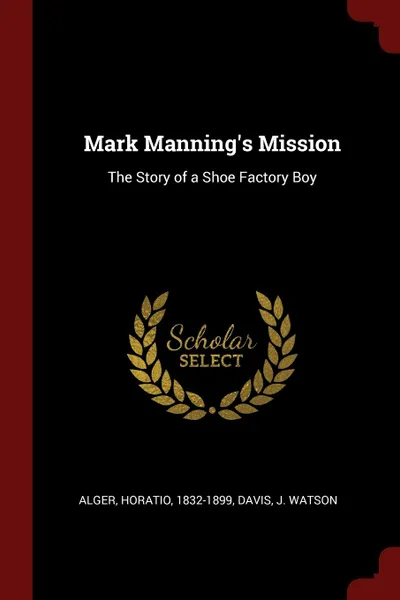 Обложка книги Mark Manning.s Mission. The Story of a Shoe Factory Boy, Horatio Alger, J Watson Davis