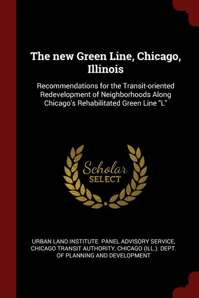 Обложка книги The new Green Line, Chicago, Illinois. Recommendations for the Transit-oriented Redevelopment of Neighborhoods Along Chicago.s Rehabilitated Green Line 