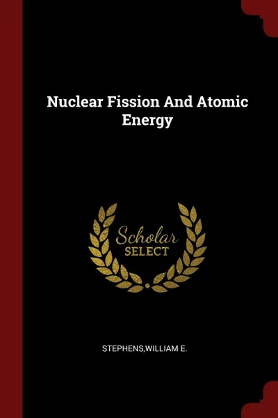 Обложка книги Nuclear Fission And Atomic Energy, William E. Stephens