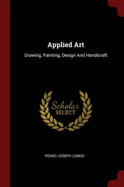 Обложка книги Applied Art. Drawing, Painting, Design And Handicraft, Pedro Joseph Lemos