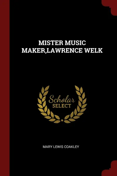 Обложка книги MISTER MUSIC MAKER,LAWRENCE WELK, MARY LEWIS COAKLEY