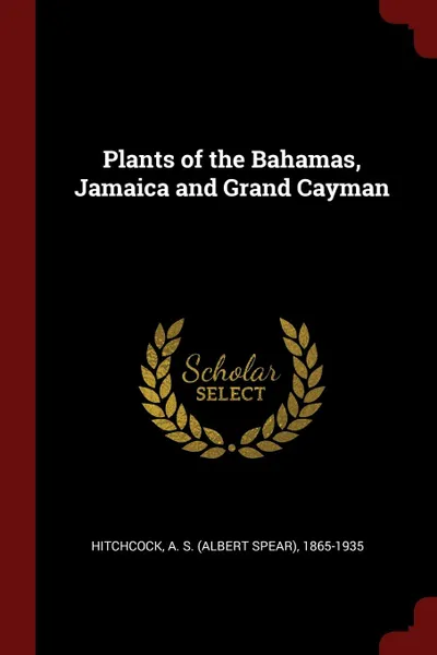 Обложка книги Plants of the Bahamas, Jamaica and Grand Cayman, A S. 1865-1935 Hitchcock