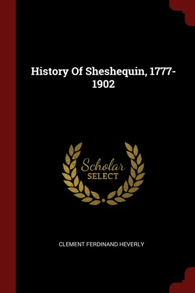 Обложка книги History Of Sheshequin, 1777-1902, Clement Ferdinand Heverly