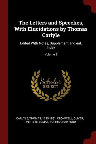 Обложка книги The Letters and Speeches, With Elucidations by Thomas Carlyle. Edited With Notes, Supplement and enl. Index; Volume 3, Carlyle Thomas 1795-1881, Cromwell Oliver 1599-1658, Lomas Sophia Crawford