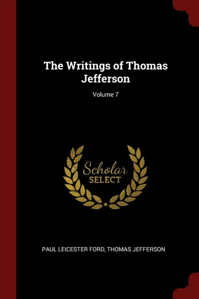 Обложка книги The Writings of Thomas Jefferson; Volume 7, Paul Leicester Ford, Thomas Jefferson