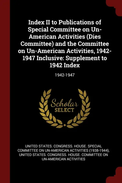 Обложка книги Index II to Publications of Special Committee on Un-American Activities (Dies Committee) and the Committee on Un-American Activities, 1942-1947 Inclusive. Supplement to 1942 Index: 1942-1947, 