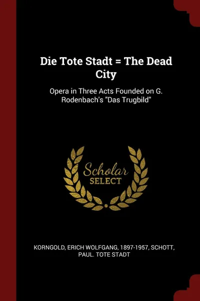 Обложка книги Die Tote Stadt . The Dead City. Opera in Three Acts Founded on G. Rodenbach.s 