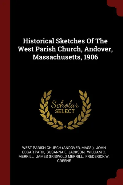 Обложка книги Historical Sketches Of The West Parish Church, Andover, Massachusetts, 1906, Mass.)