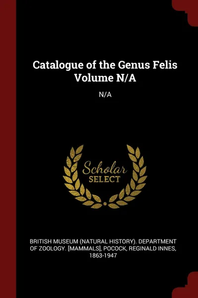 Обложка книги Catalogue of the Genus Felis Volume N/A. N/A, Reginald Innes Pocock