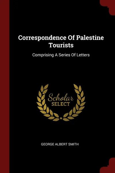 Обложка книги Correspondence Of Palestine Tourists. Comprising A Series Of Letters, George Albert Smith