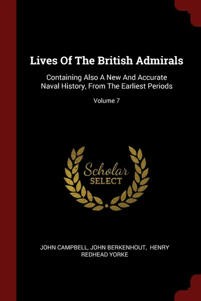 Обложка книги Lives Of The British Admirals. Containing Also A New And Accurate Naval History, From The Earliest Periods; Volume 7, John Campbell, John Berkenhout