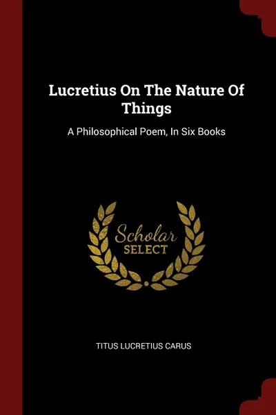 Обложка книги Lucretius On The Nature Of Things. A Philosophical Poem, In Six Books, Titus Lucretius Carus