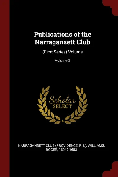 Обложка книги Publications of the Narragansett Club. (First Series) Volume; Volume 3, Williams Roger 1604?-1683