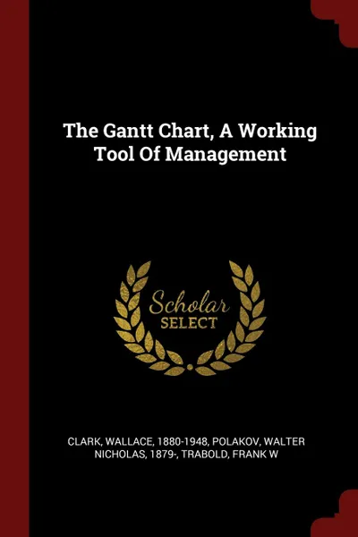 Обложка книги The Gantt Chart, A Working Tool Of Management, Clark Wallace 1880-1948, Trabold Frank W