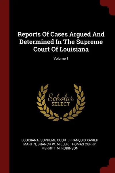 Обложка книги Reports Of Cases Argued And Determined In The Supreme Court Of Louisiana; Volume 1, Louisiana. Supreme Court