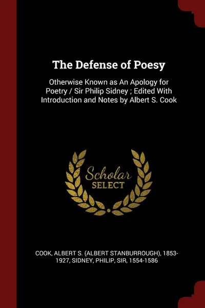 Обложка книги The Defense of Poesy. Otherwise Known as An Apology for Poetry / Sir Philip Sidney ; Edited With Introduction and Notes by Albert S. Cook, Albert S. 1853-1927 Cook, Philip Sidney