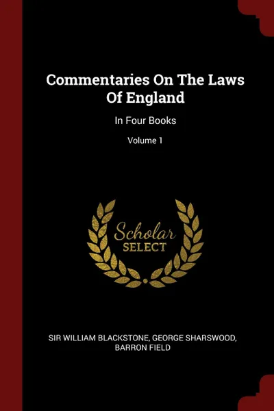 Обложка книги Commentaries On The Laws Of England. In Four Books; Volume 1, Sir William Blackstone, George Sharswood, Barron Field