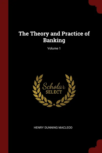 Обложка книги The Theory and Practice of Banking; Volume 1, Henry Dunning Macleod