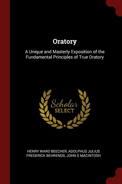 Обложка книги Oratory. A Unique and Masterly Exposition of the Fundamental Principles of True Oratory, Henry Ward Beecher, Adolphus Julius Frederick Behrends, John S Macintosh