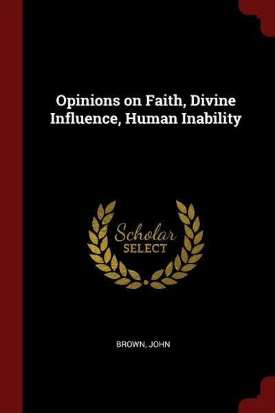 Обложка книги Opinions on Faith, Divine Influence, Human Inability, Brown John