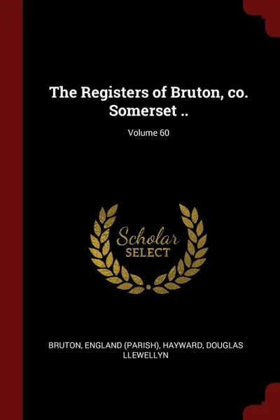 Обложка книги The Registers of Bruton, co. Somerset ..; Volume 60, Bruton England (Parish), Hayward Douglas Llewellyn