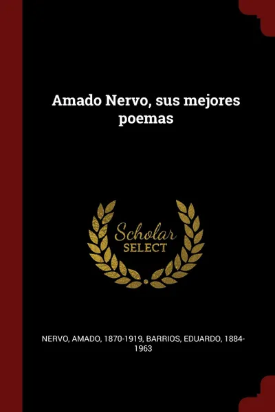 Обложка книги Amado Nervo, sus mejores poemas, Nervo Amado 1870-1919, Barrios Eduardo 1884-1963