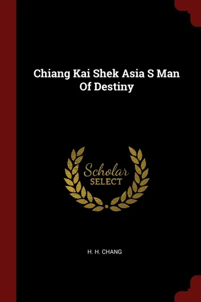 Обложка книги Chiang Kai Shek Asia S Man Of Destiny, H H. Chang