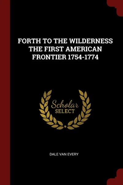 Обложка книги FORTH TO THE WILDERNESS THE FIRST AMERICAN FRONTIER 1754-1774, DALE VAN EVERY