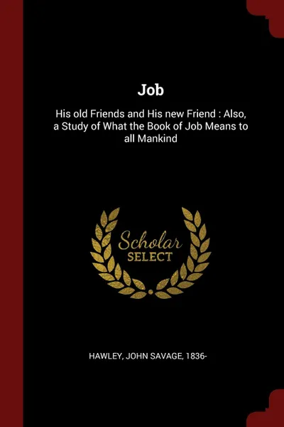 Обложка книги Job. His old Friends and His new Friend : Also, a Study of What the Book of Job Means to all Mankind, John Savage Hawley