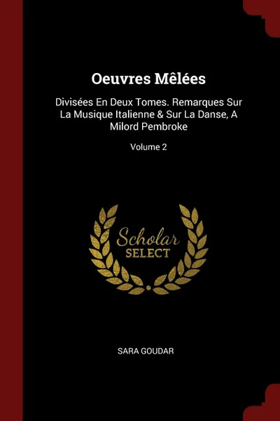 Обложка книги Oeuvres Melees. Divisees En Deux Tomes. Remarques Sur La Musique Italienne . Sur La Danse, A Milord Pembroke; Volume 2, Sara Goudar