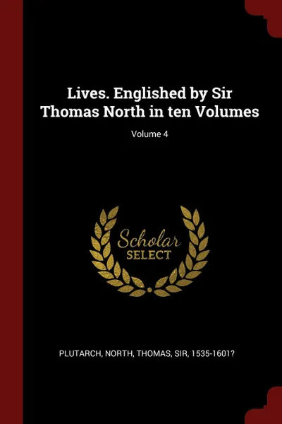 Обложка книги Lives. Englished by Sir Thomas North in ten Volumes; Volume 4, Plutarch Plutarch, Thomas North