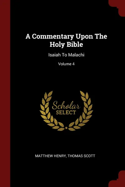 Обложка книги A Commentary Upon The Holy Bible. Isaiah To Malachi; Volume 4, Matthew Henry, Thomas Scott