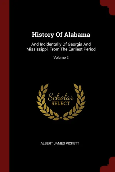 Обложка книги History Of Alabama. And Incidentally Of Georgia And Mississippi, From The Earliest Period; Volume 2, Albert James Pickett