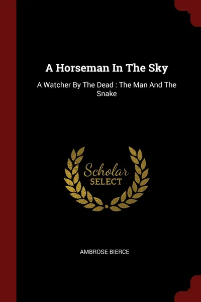 Обложка книги A Horseman In The Sky. A Watcher By The Dead : The Man And The Snake, Ambrose Bierce