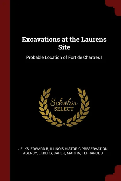Обложка книги Excavations at the Laurens Site. Probable Location of Fort de Chartres I, Edward B Jelks, Illinois Historic Preservation Agency, Carl J Ekberg