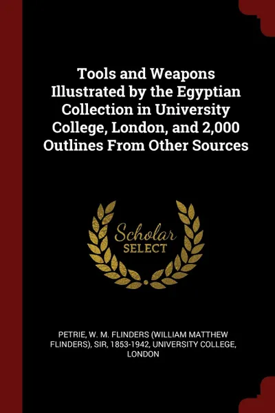 Обложка книги Tools and Weapons Illustrated by the Egyptian Collection in University College, London, and 2,000 Outlines From Other Sources, W M. Flinders Petrie