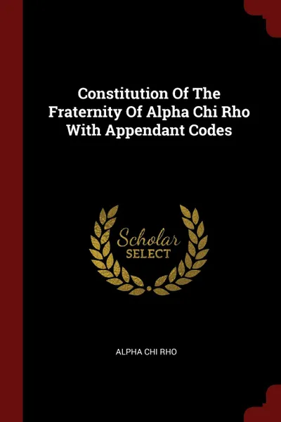 Обложка книги Constitution Of The Fraternity Of Alpha Chi Rho With Appendant Codes, Alpha Chi Rho