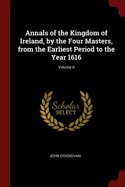 Обложка книги Annals of the Kingdom of Ireland, by the Four Masters, from the Earliest Period to the Year 1616; Volume II, John O'Donovan