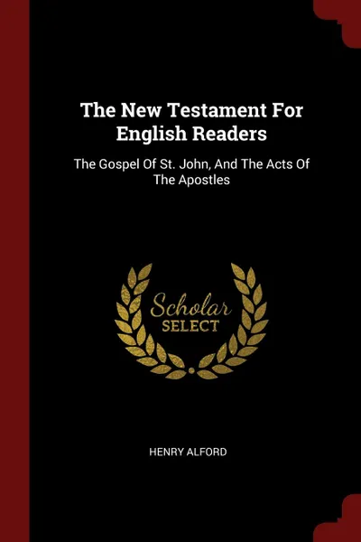 Обложка книги The New Testament For English Readers. The Gospel Of St. John, And The Acts Of The Apostles, Henry Alford