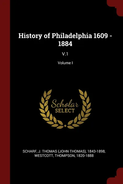 Обложка книги History of Philadelphia 1609 - 1884. V.1; Volume I, J Thomas 1843-1898 Scharf, Thompson Westcott