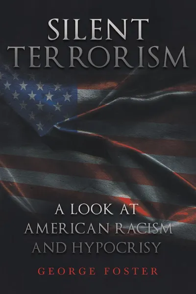 Обложка книги Silent Terrorism A Look at American Racism and Hypocrisy, George Foster