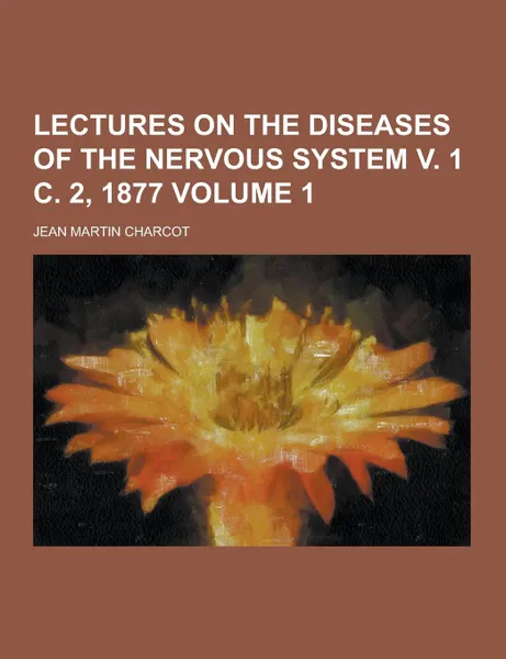 Обложка книги Lectures on the Diseases of the Nervous System V. 1 C. 2, 1877 Volume 1, Jean Martin Charcot