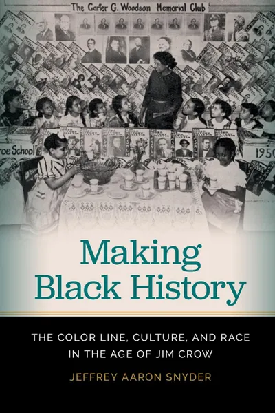 Обложка книги Making Black History. The Color Line, Culture, and Race in the Age of Jim Crow, Jeffrey Aaron Snyder